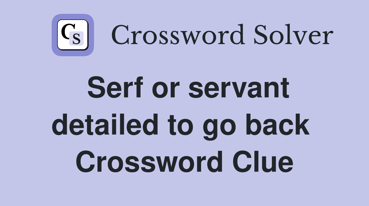 Serf or servant detailed to go back  Crossword Clue