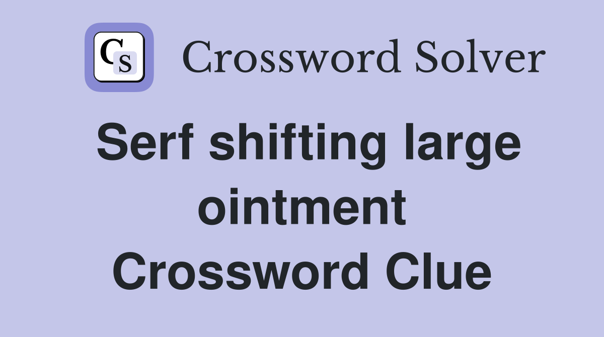 Serf shifting large ointment Crossword Clue