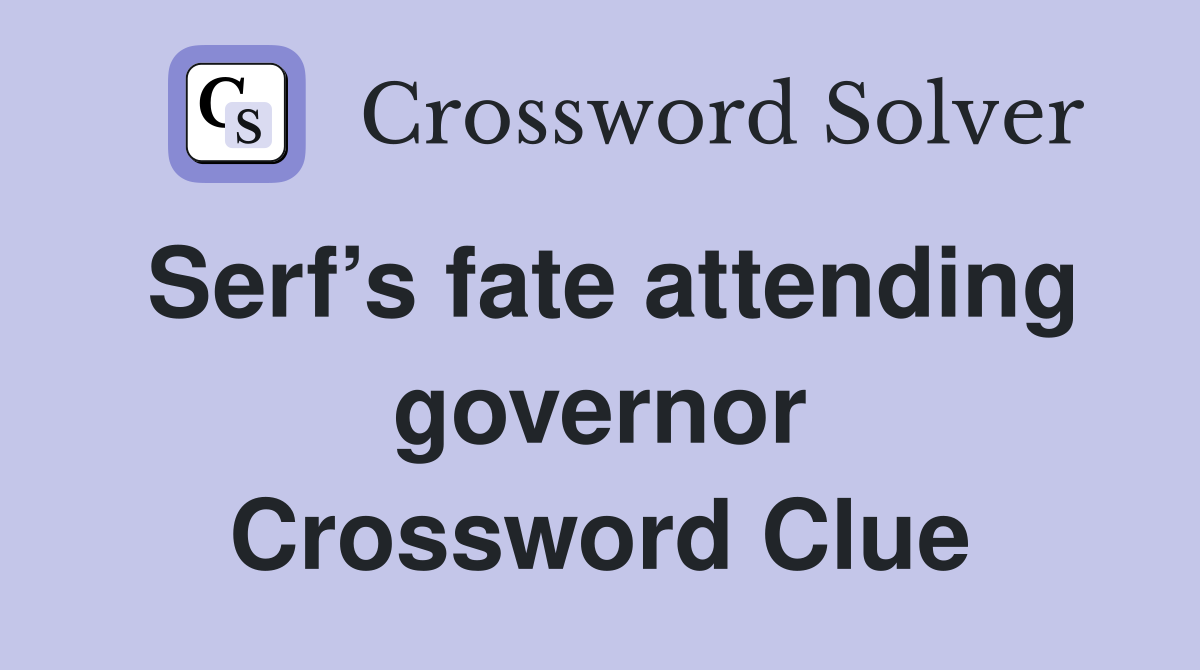 Serf’s fate attending governor Crossword Clue