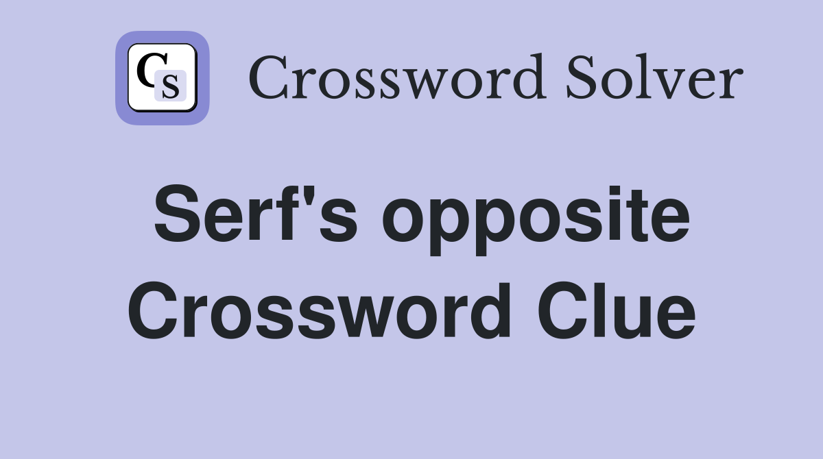 Serf's opposite Crossword Clue