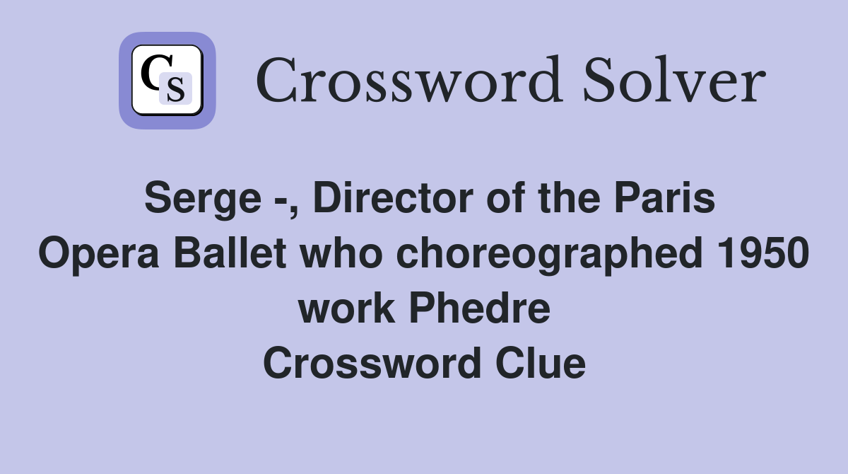 Serge -, Director of the Paris Opera Ballet who choreographed 1950 work Phedre Crossword Clue