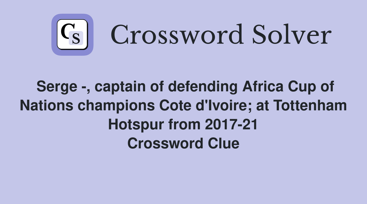 Serge -, captain of defending Africa Cup of Nations champions Cote d'Ivoire; at Tottenham Hotspur from 2017-21 Crossword Clue