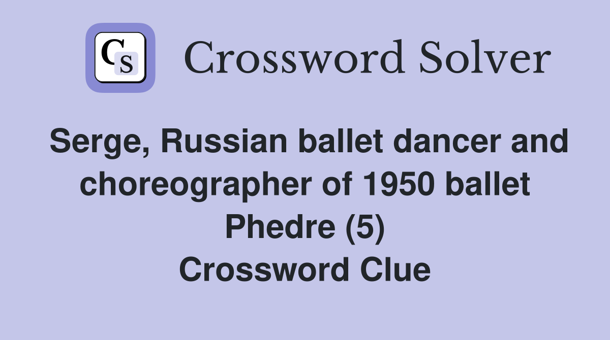 Serge, Russian ballet dancer and choreographer of 1950 ballet Phedre (5) Crossword Clue