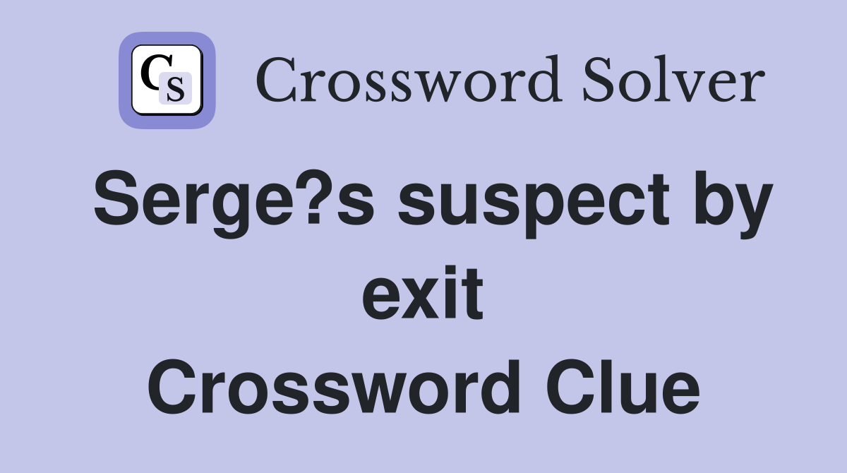 Serge?s suspect by exit Crossword Clue