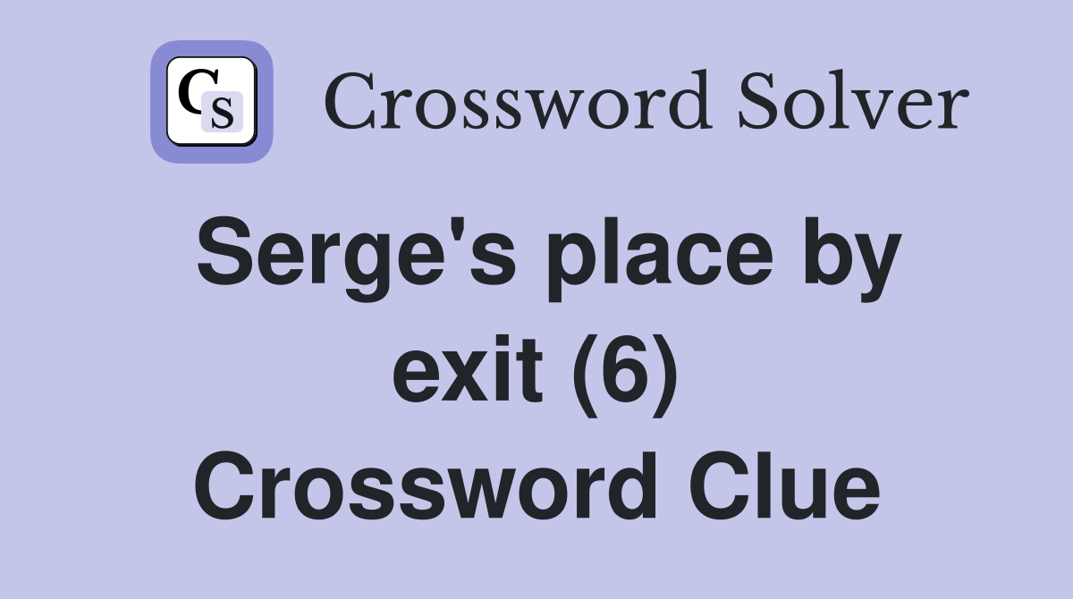 Serge's place by exit (6) Crossword Clue