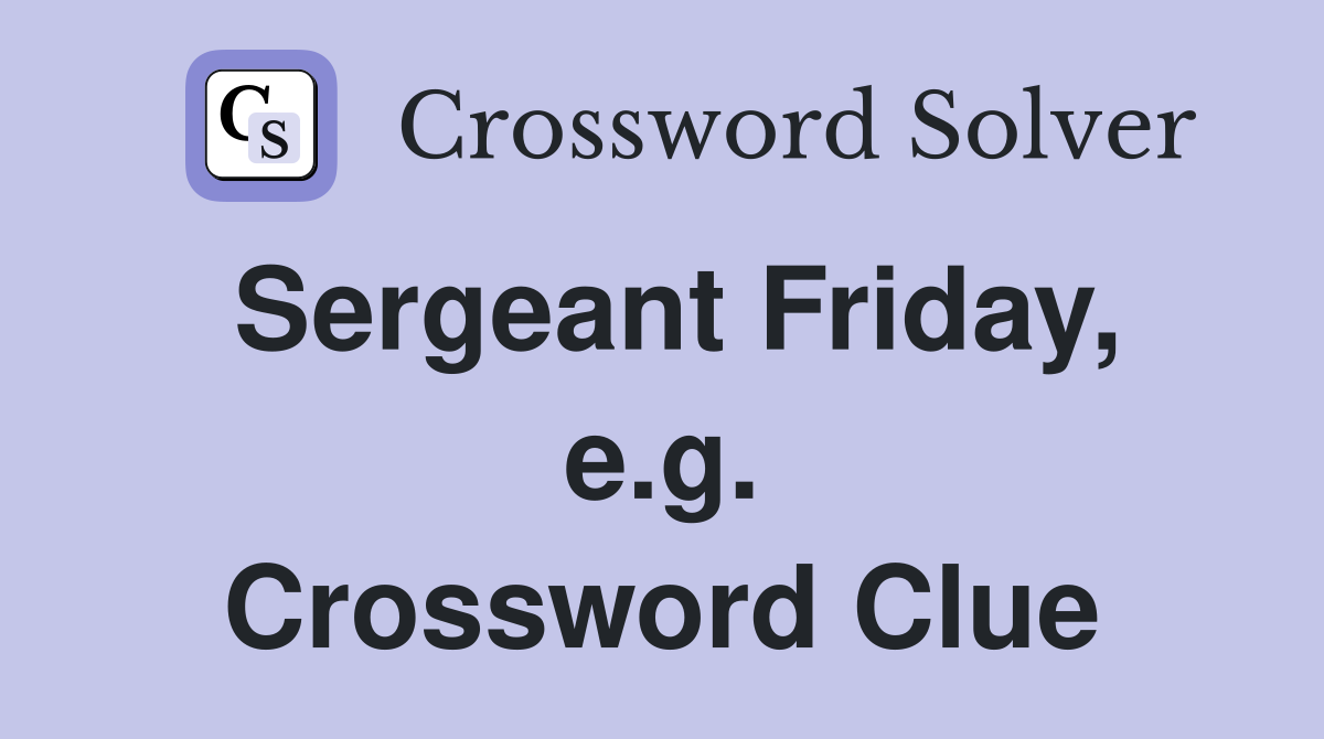 Sergeant Friday, e.g. Crossword Clue