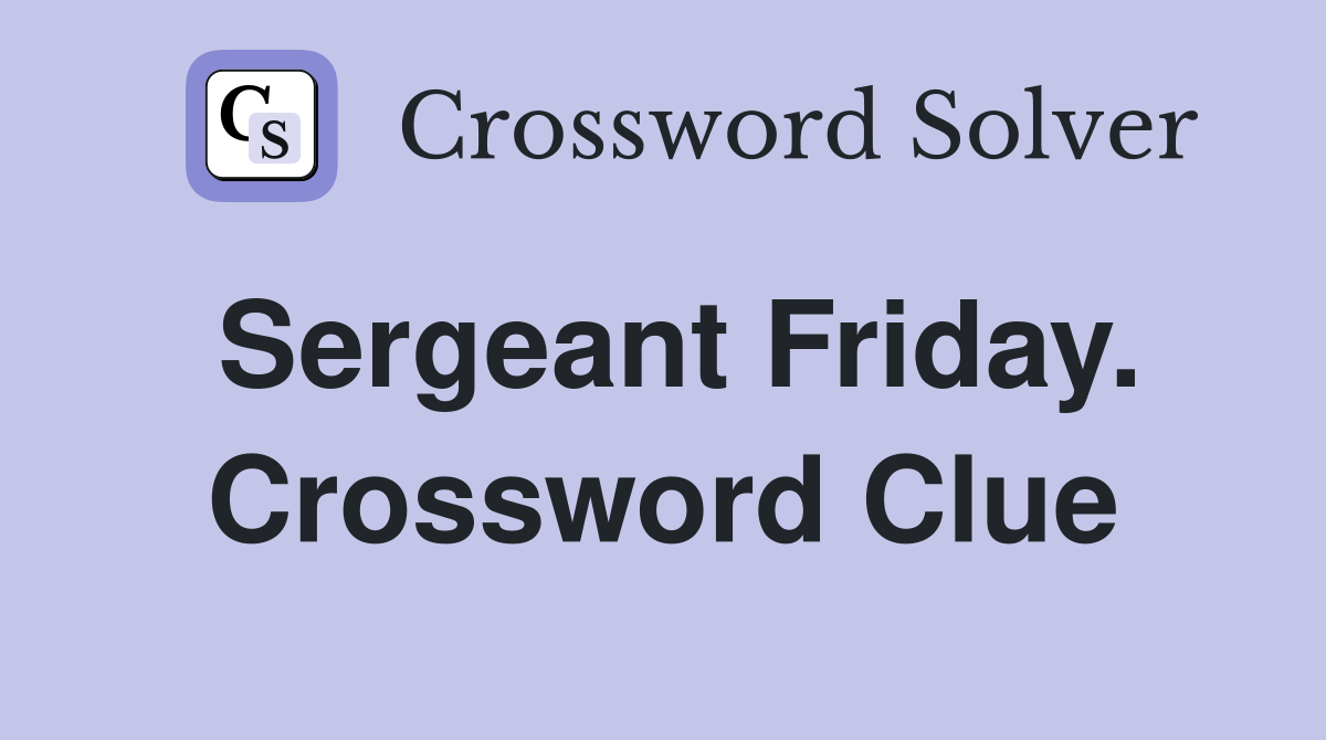 Sergeant Friday. Crossword Clue