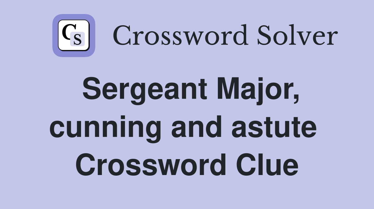 Sergeant Major, cunning and astute  Crossword Clue
