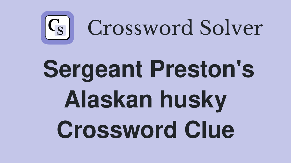 Sergeant Preston's Alaskan husky Crossword Clue