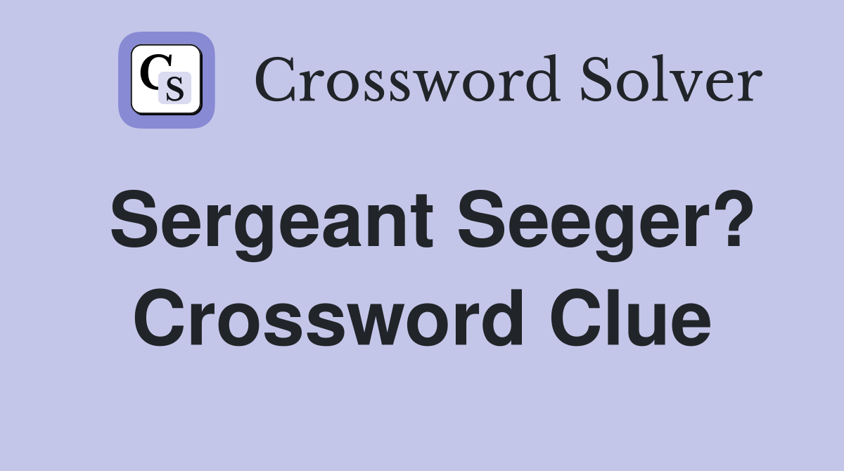 Sergeant Seeger? Crossword Clue