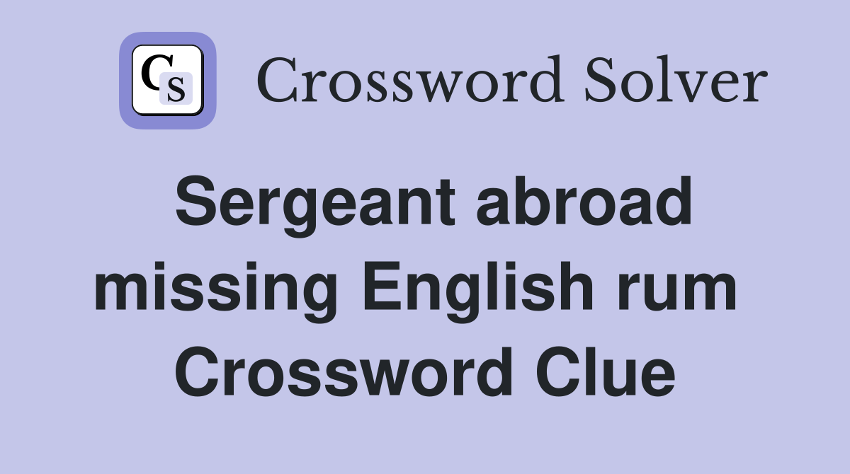Sergeant abroad missing English rum  Crossword Clue