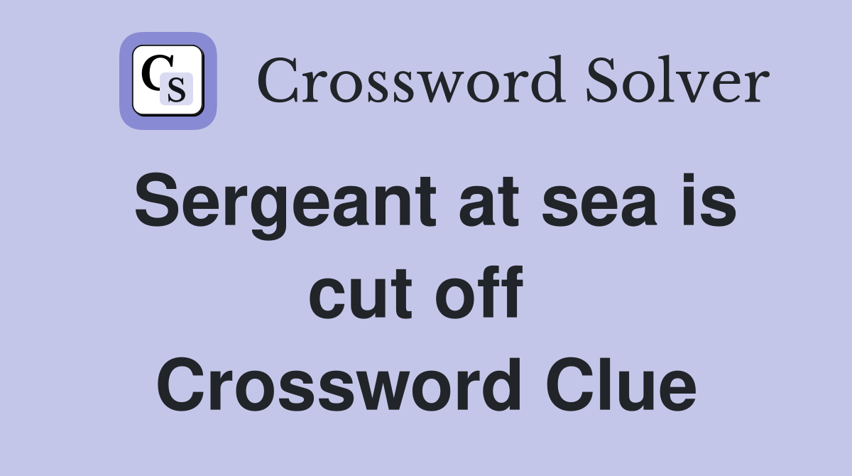 Sergeant at sea is cut off  Crossword Clue