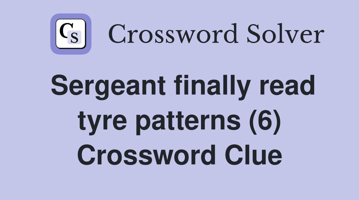 Sergeant finally read tyre patterns (6) Crossword Clue