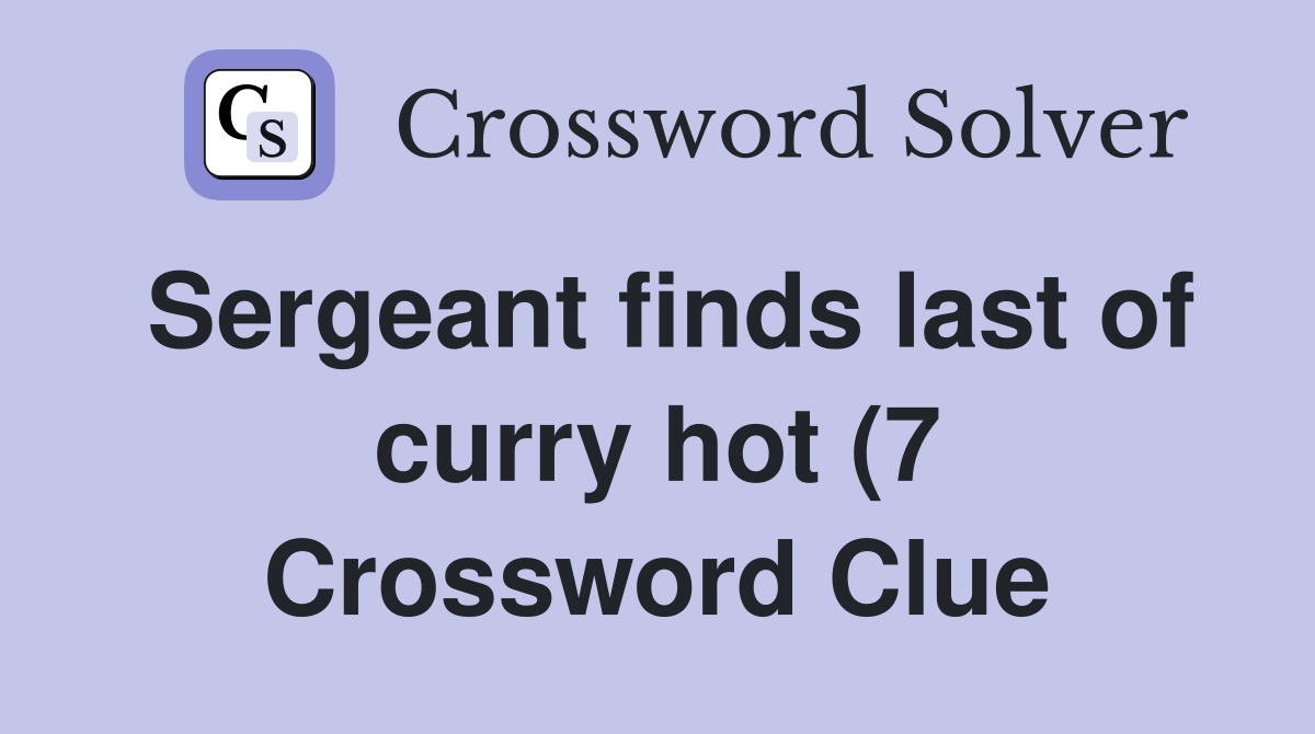 Sergeant finds last of curry hot (7) Crossword Clue Answers Sergeant finds last of curry hot (7) Crossword Clue Answers