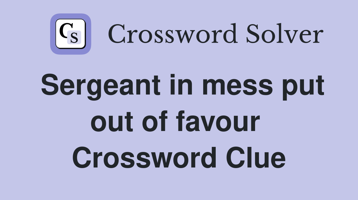 Sergeant in mess put out of favour  Crossword Clue
