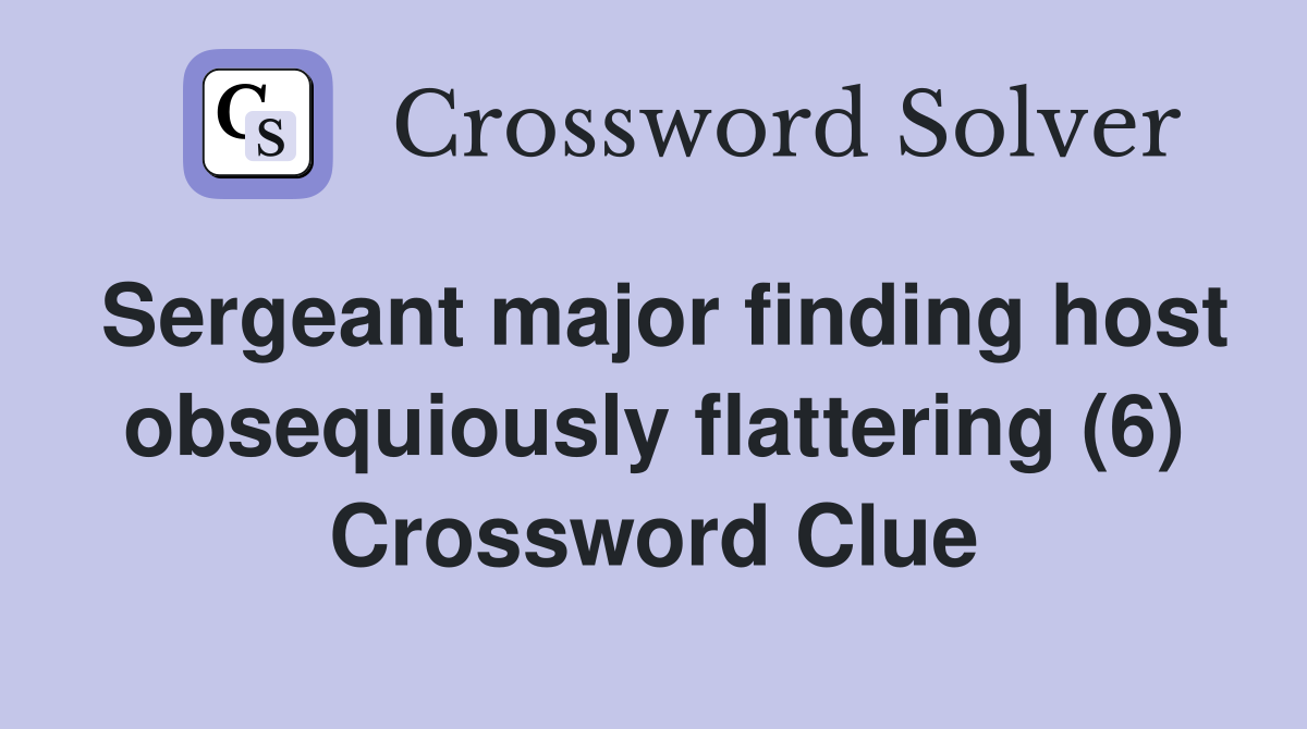 Sergeant major finding host obsequiously flattering (6) Crossword Clue