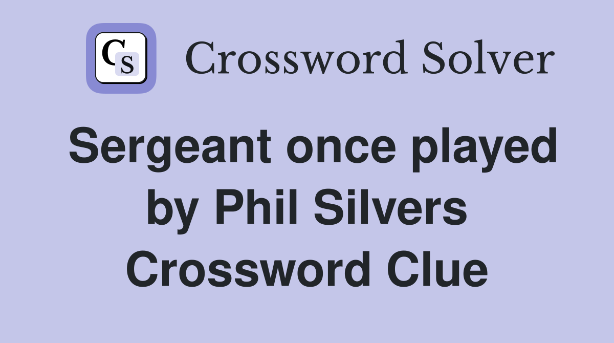 Sergeant once played by Phil Silvers Crossword Clue