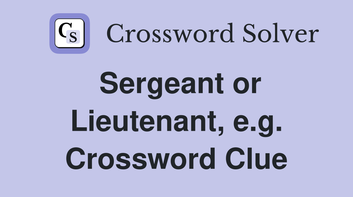 Sergeant or Lieutenant, e.g. Crossword Clue