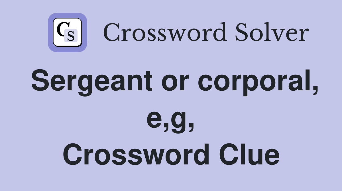 Sergeant or corporal, e,g, Crossword Clue