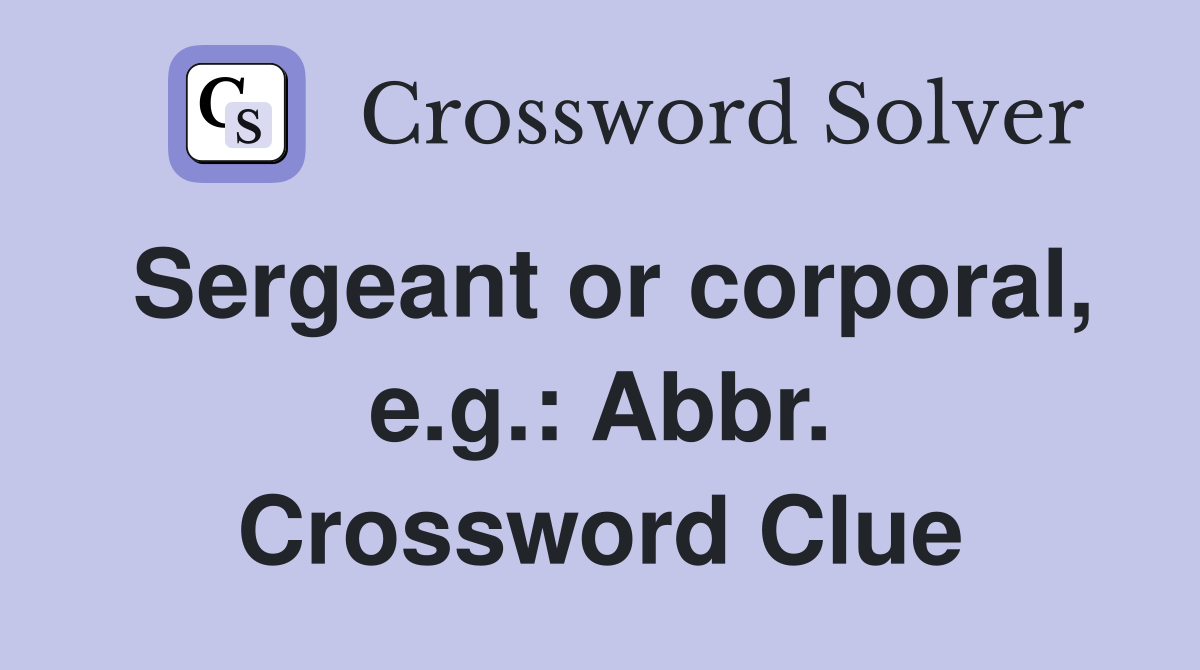 Sergeant or corporal, e.g.: Abbr. Crossword Clue