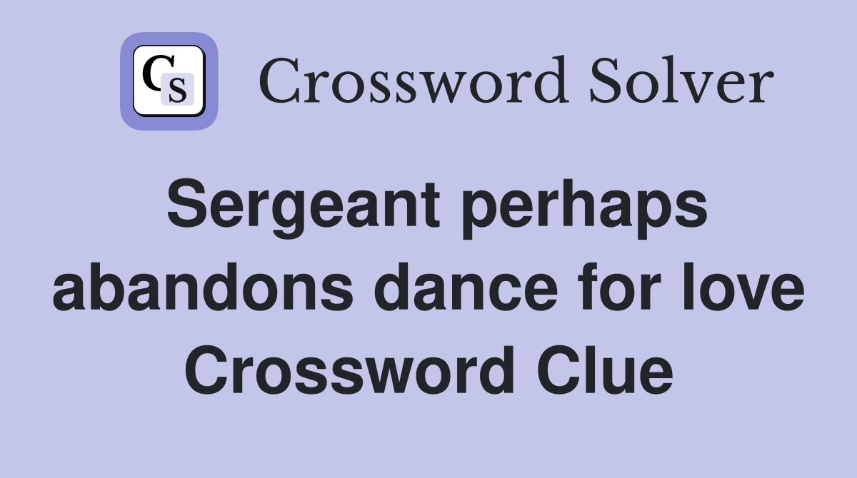 Sergeant perhaps abandons dance for love Crossword Clue