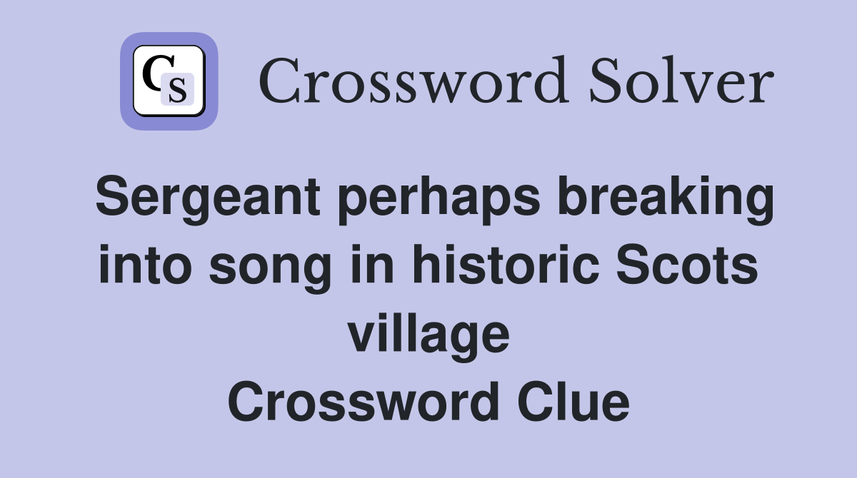 Sergeant perhaps breaking into song in historic Scots village Crossword Clue