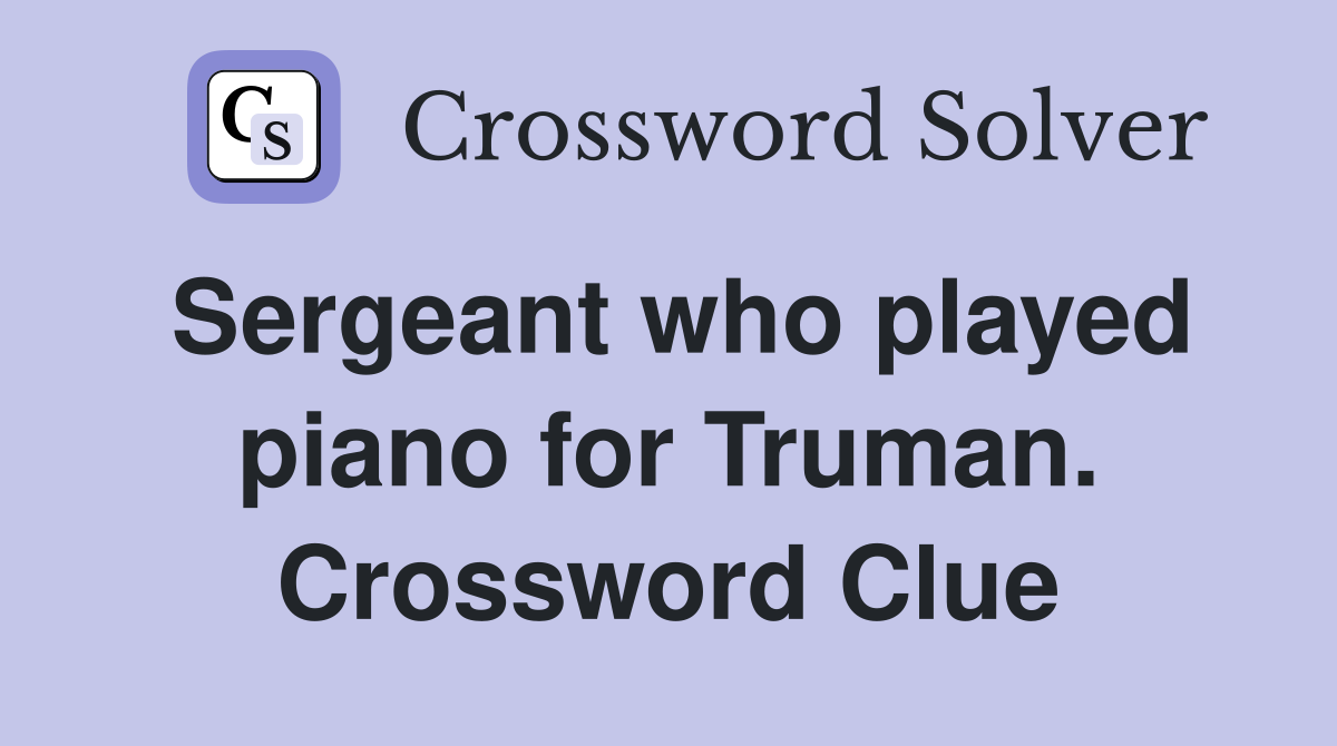 Sergeant who played piano for Truman. Crossword Clue