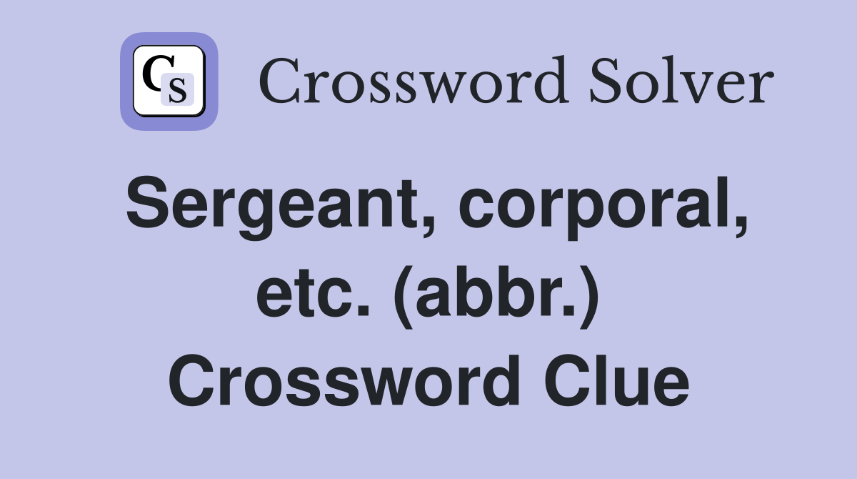 Sergeant, corporal, etc. (abbr.) Crossword Clue