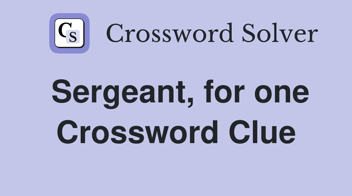 Sergeant, for one Crossword Clue