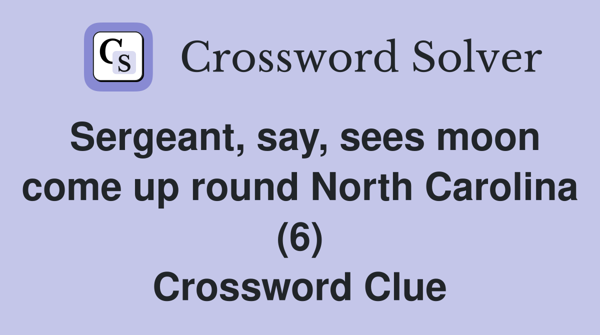 Sergeant, say, sees moon come up round North Carolina (6) Crossword Clue