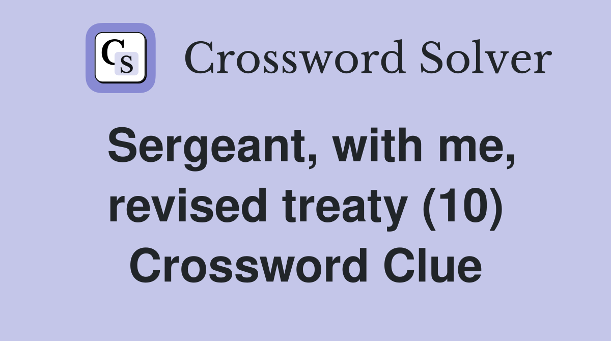 Sergeant, with me, revised treaty (10) Crossword Clue