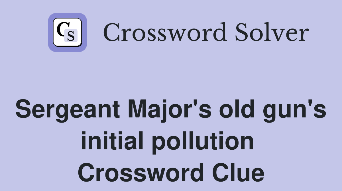 Sergeant Major's old gun's initial pollution  Crossword Clue