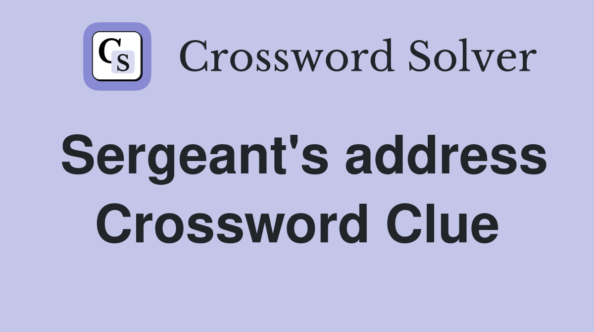 Sergeant's address Crossword Clue