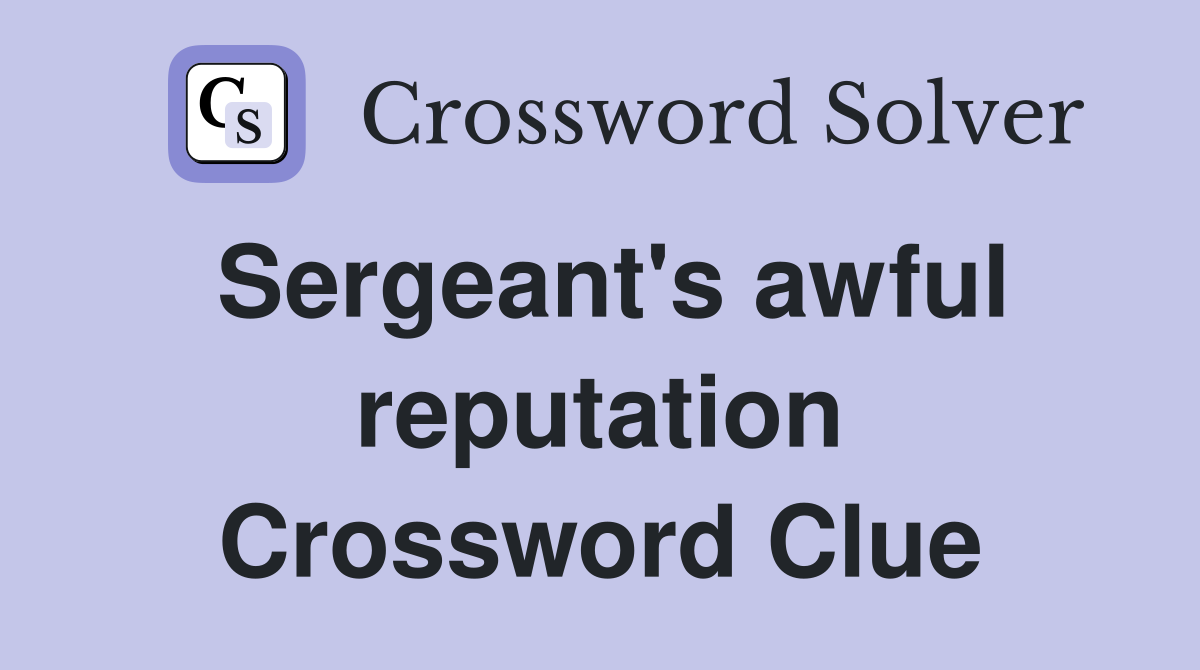 Sergeant's awful reputation Crossword Clue