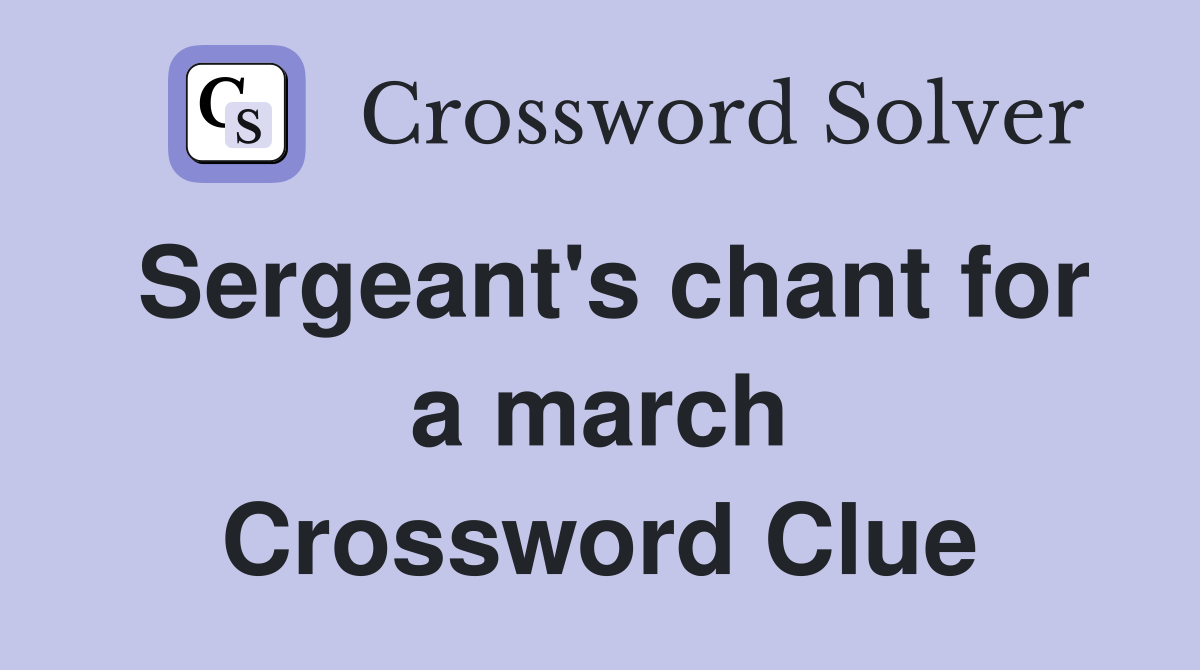 Sergeant's chant for a march Crossword Clue