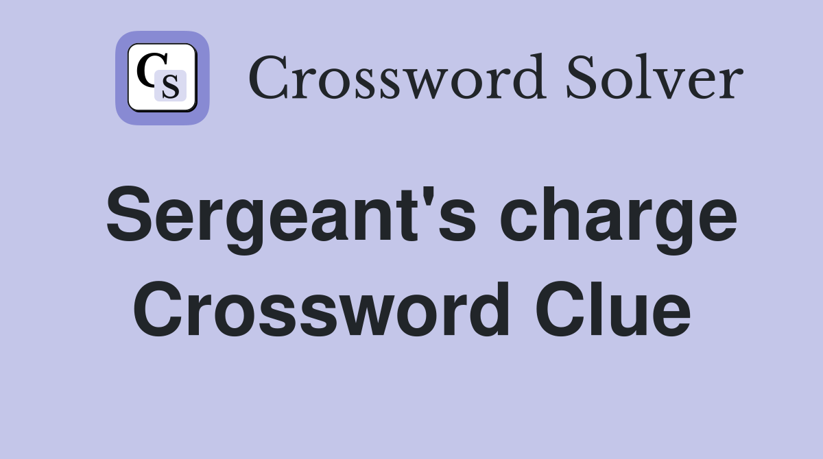 Sergeant's charge Crossword Clue