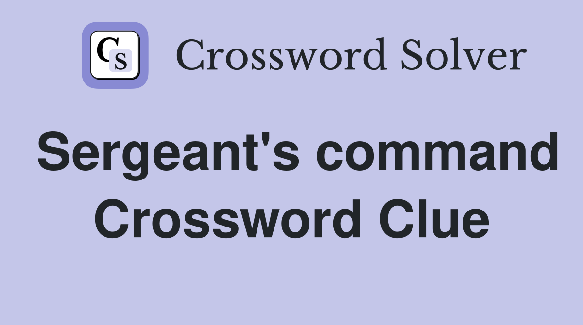 Sergeant's command Crossword Clue