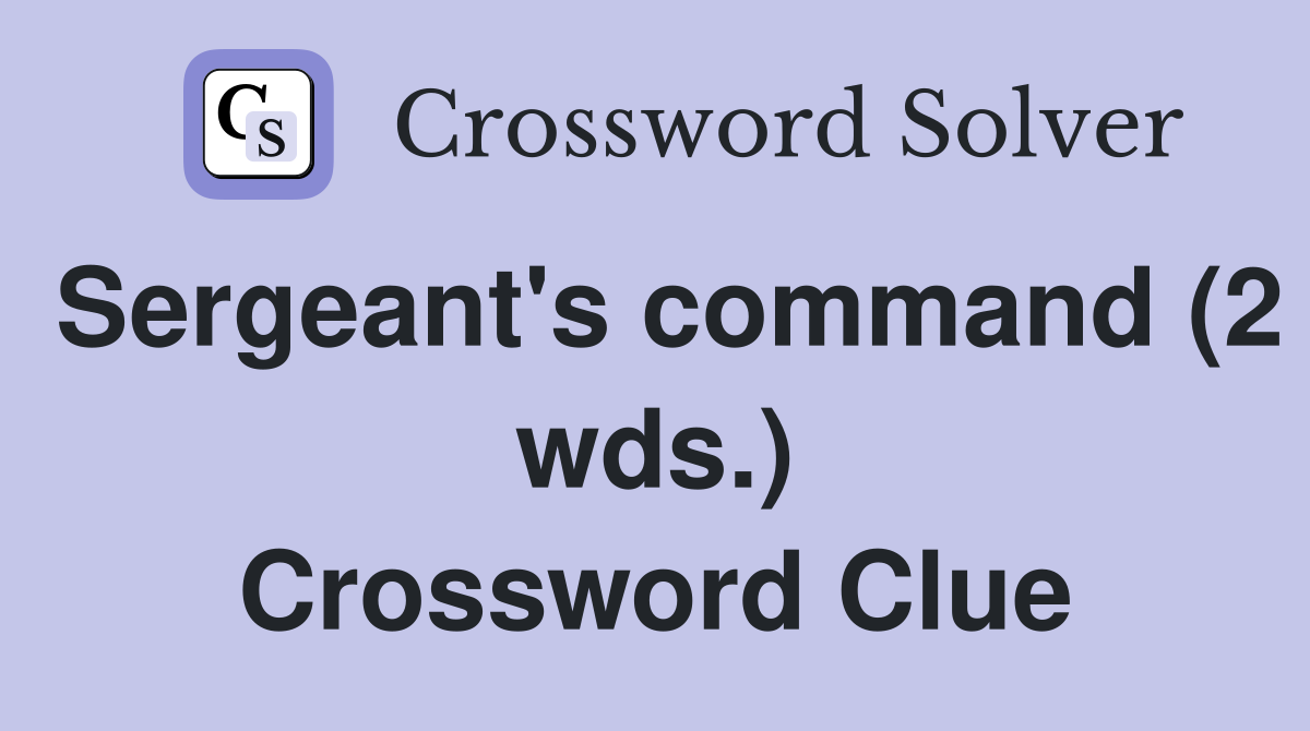 Sergeant's command (2 wds.) Crossword Clue