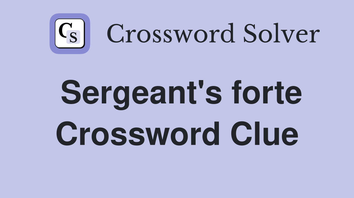 Sergeant's forte Crossword Clue