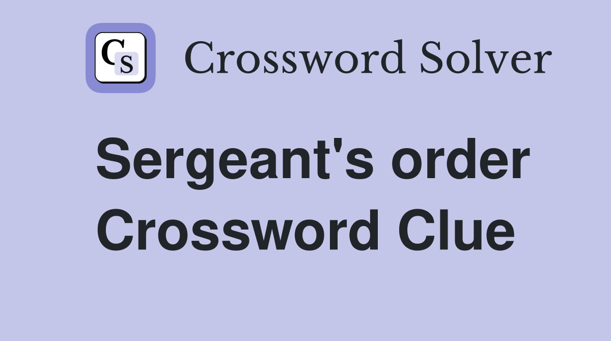 Sergeant's order Crossword Clue