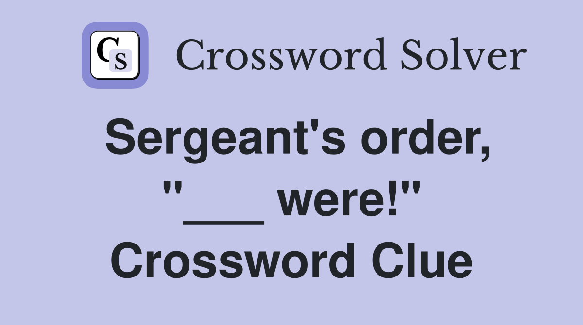 Sergeant's order, "___ were!" Crossword Clue