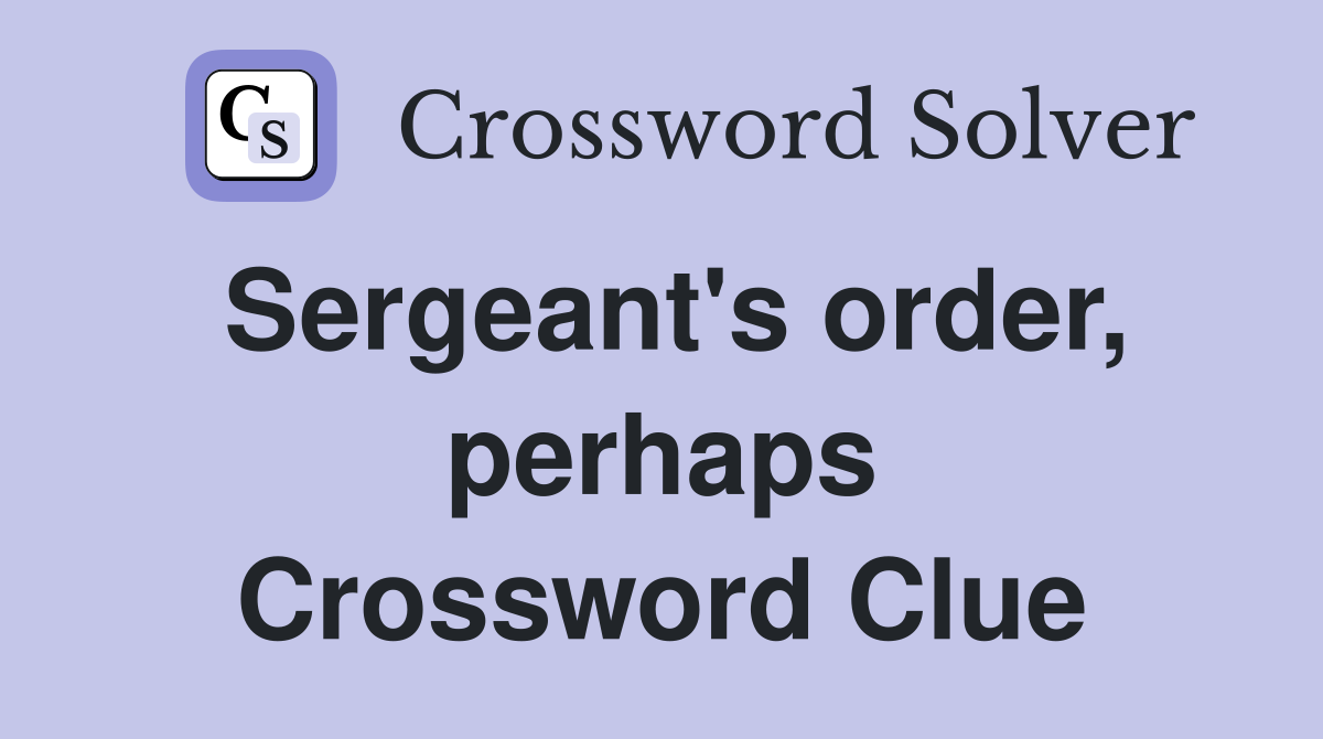 Sergeant's order, perhaps Crossword Clue
