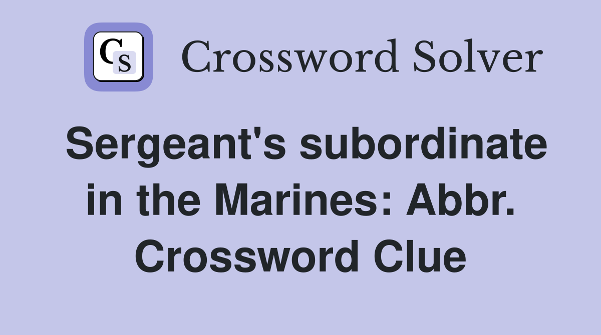 Sergeant's subordinate in the Marines: Abbr. Crossword Clue