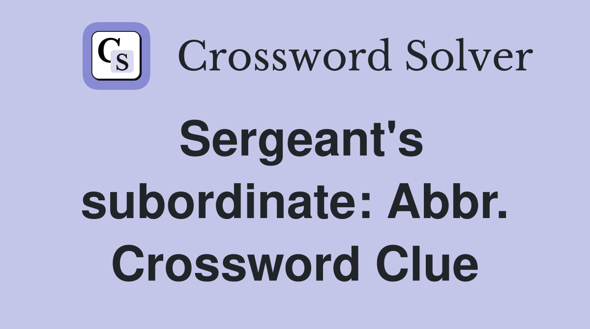 Sergeant's subordinate: Abbr. Crossword Clue