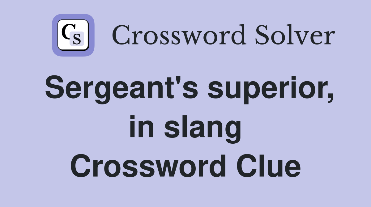 Sergeant's superior, in slang Crossword Clue