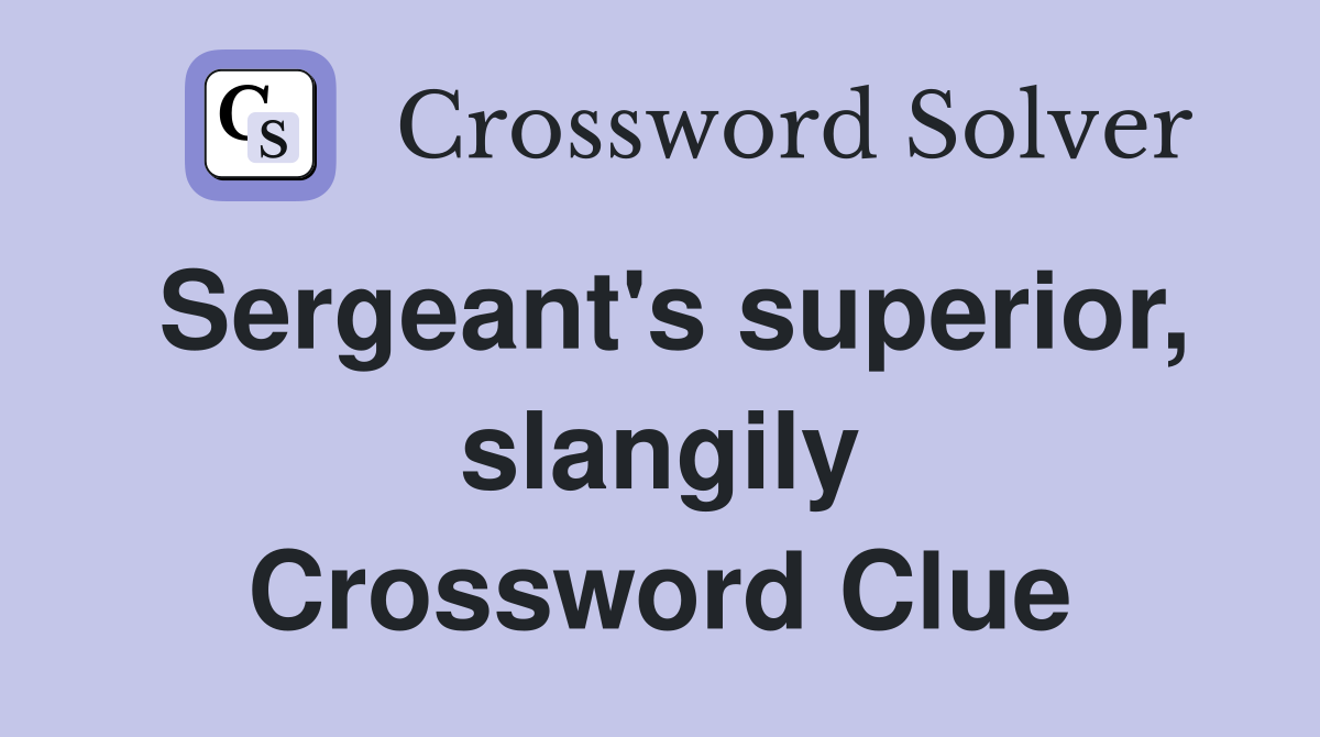 Sergeant's superior, slangily Crossword Clue