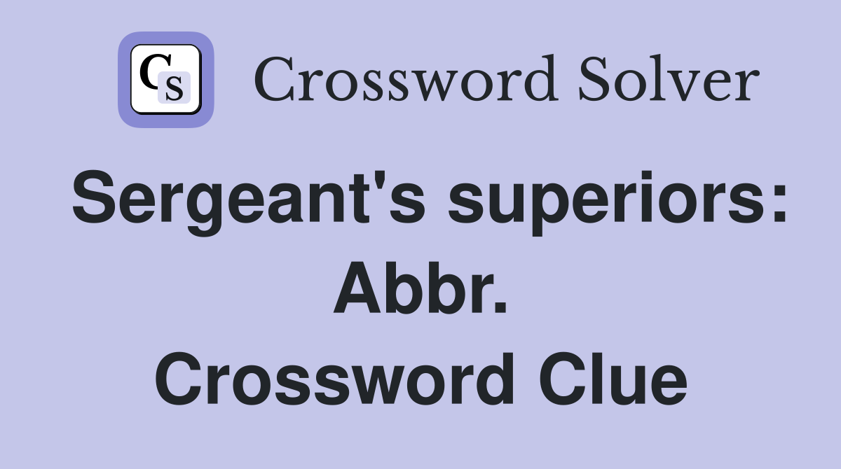 Sergeant's superiors: Abbr. Crossword Clue