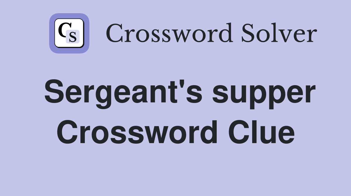 Sergeant's supper Crossword Clue