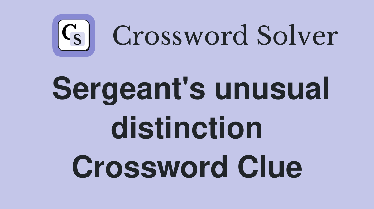 Sergeant's unusual distinction Crossword Clue