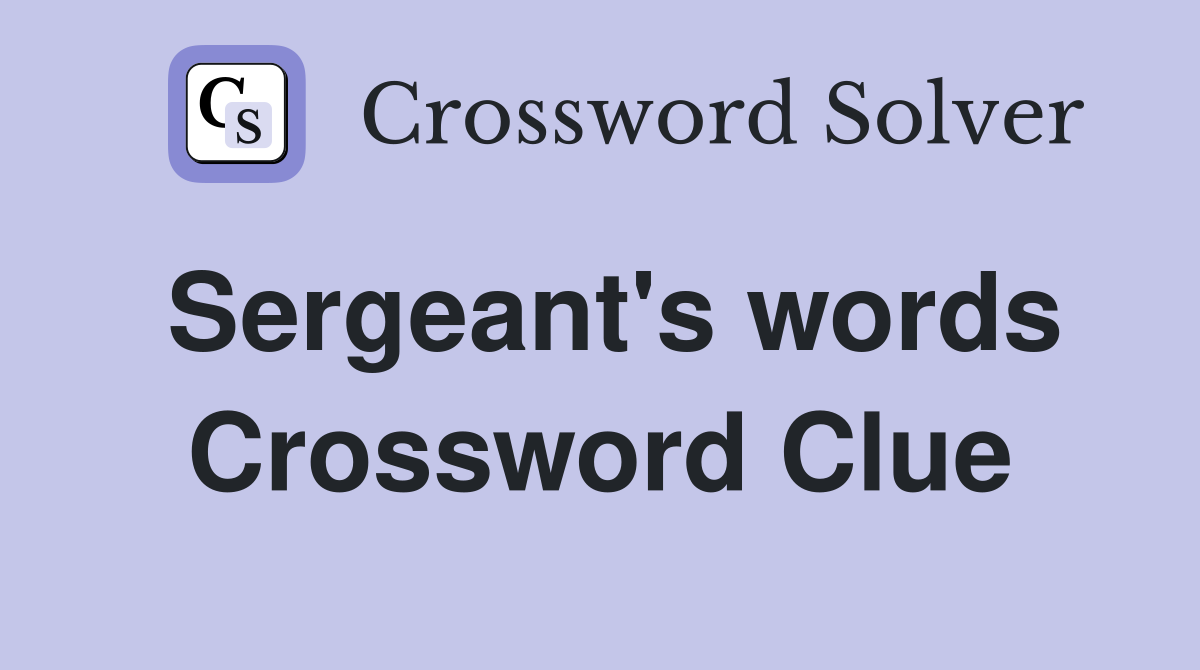 Sergeant's words Crossword Clue